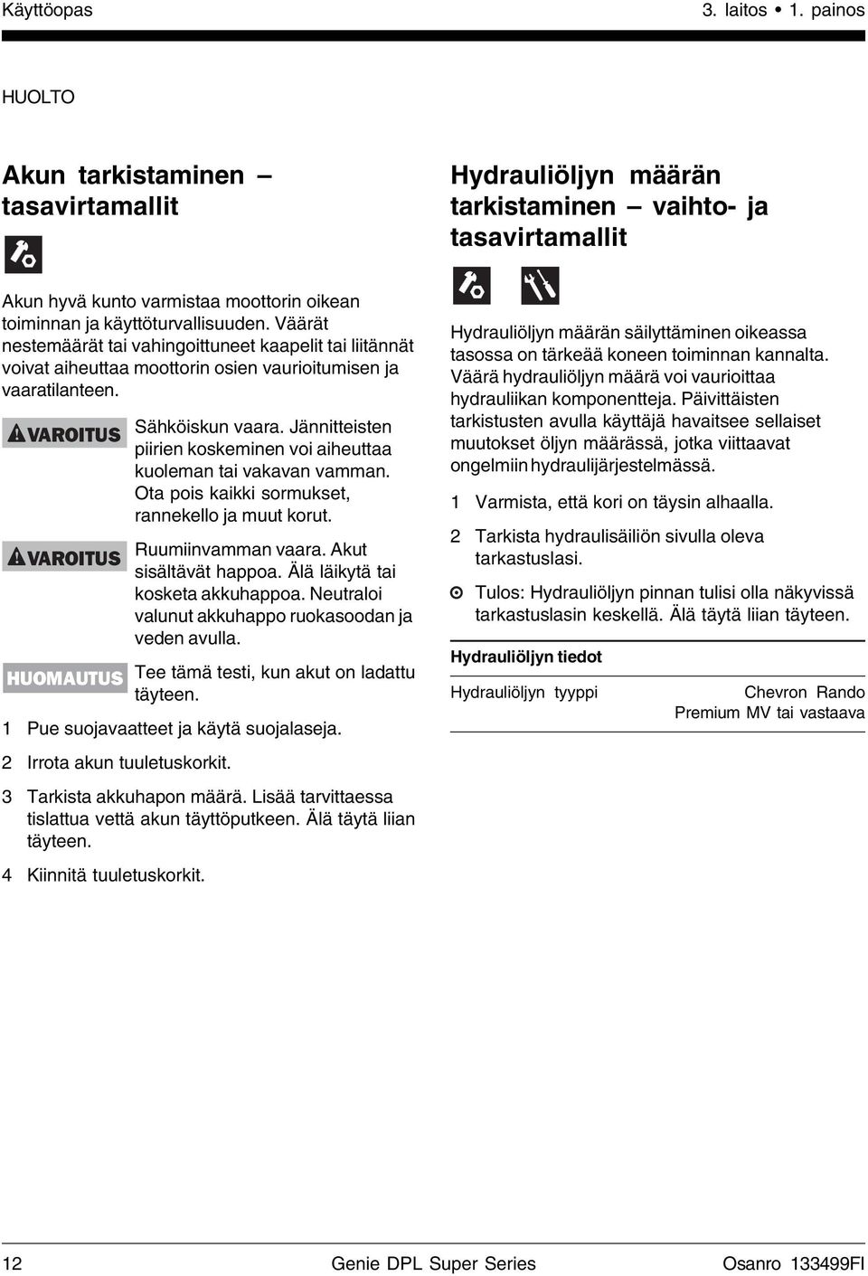 Väärät nestemäärät tai vahingoittuneet kaapelit tai liitännät voivat aiheuttaa moottorin osien vaurioitumisen ja vaaratilanteen. VAROITUS VAROITUS HUOMAUTUS NOTICE Sähköiskun vaara.