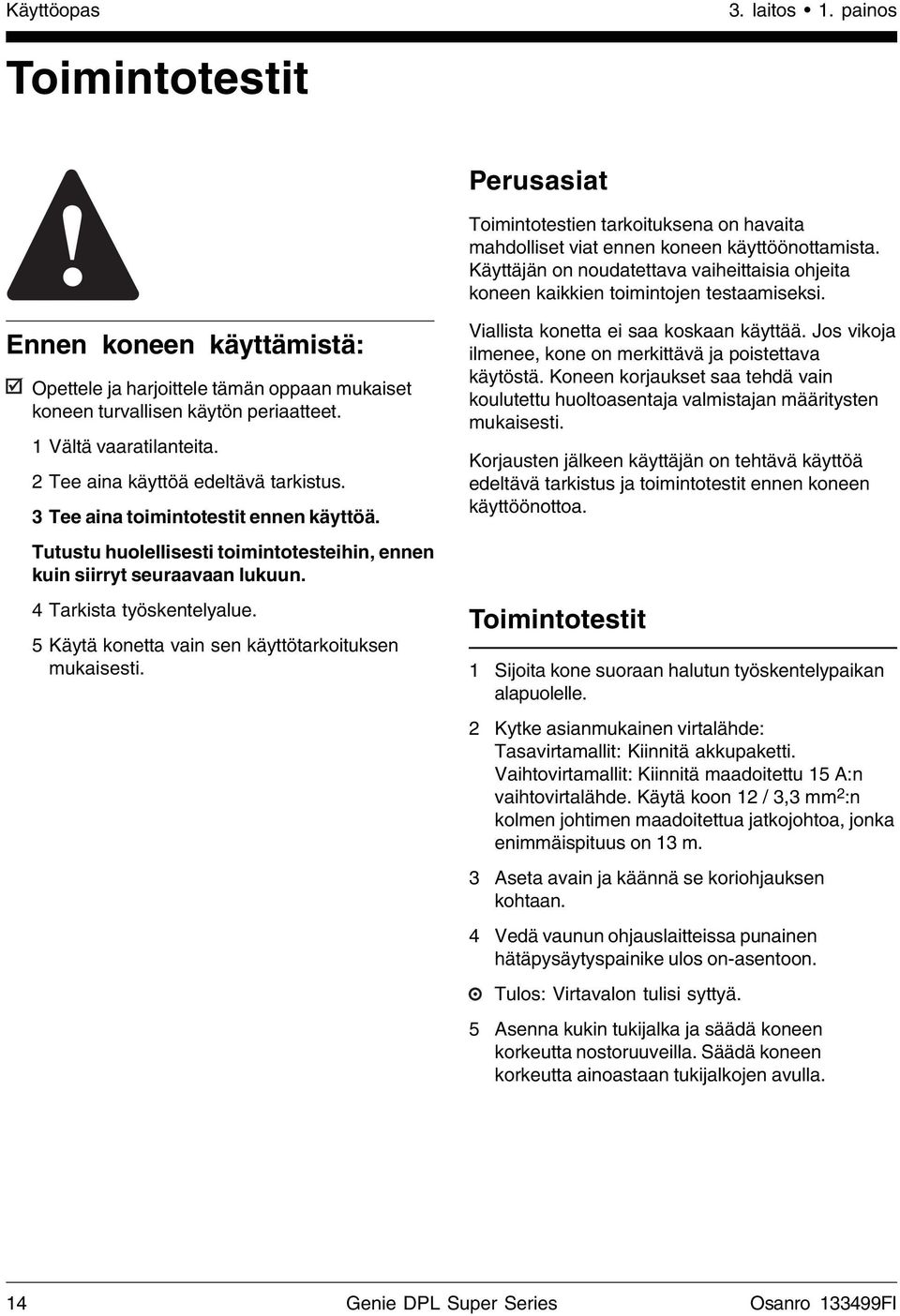 Ennen koneen käyttämistä: Opettele ja harjoittele tämän oppaan mukaiset koneen turvallisen käytön periaatteet. 1 Vältä vaaratilanteita. 2 Tee aina käyttöä edeltävä tarkistus.