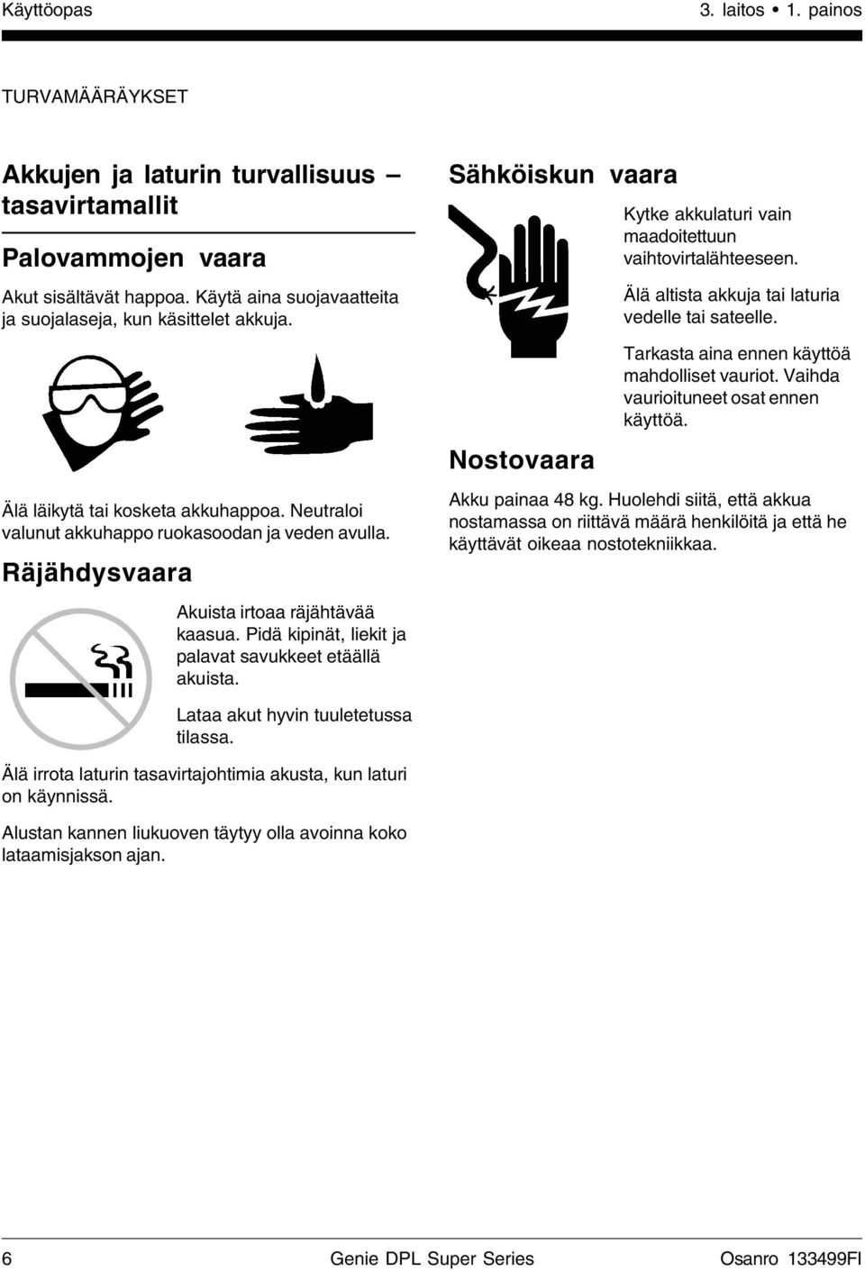 Sähköiskun vaara Nostovaara Kytke akkulaturi vain maadoitettuun vaihtovirtalähteeseen. Älä altista akkuja tai laturia vedelle tai sateelle. Tarkasta aina ennen käyttöä mahdolliset vauriot.