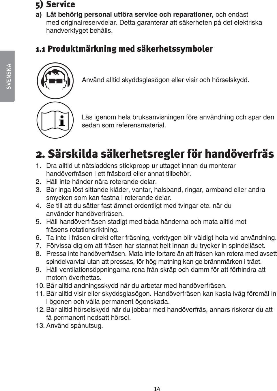 Särskilda säkerhetsregler för handöverfräs 1. Dra alltid ut nätsladdens stickpropp ur uttaget innan du monterar handöverfräsen i ett fräsbord eller annat tillbehör. 2.