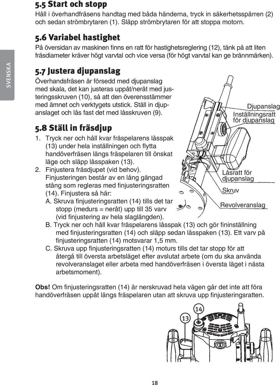 SVENSKA 5.7 Justera djupanslag Överhandsfräsen är försedd med djupanslag med skala, det kan justeras uppåt/neråt med justeringsskruven (10), så att den överensstämmer med ämnet och verktygets utstick.