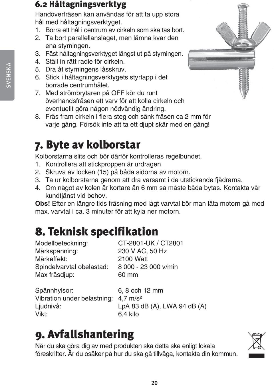 Stick i håltagningsverktygets styrtapp i det borrade centrumhålet. 7. Med strömbrytaren på OFF kör du runt överhandsfräsen ett varv för att kolla cirkeln och eventuellt göra någon nödvändig ändring.