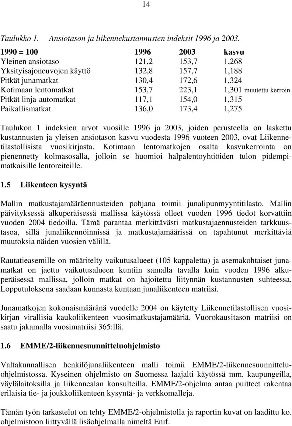 Pitkät linja-automatkat 117,1 154,0 1,315 Paikallismatkat 136,0 173,4 1,275 Taulukon 1 indeksien arvot vuosille 1996 ja 2003, joiden perusteella on laskettu kustannusten ja yleisen ansiotason kasvu