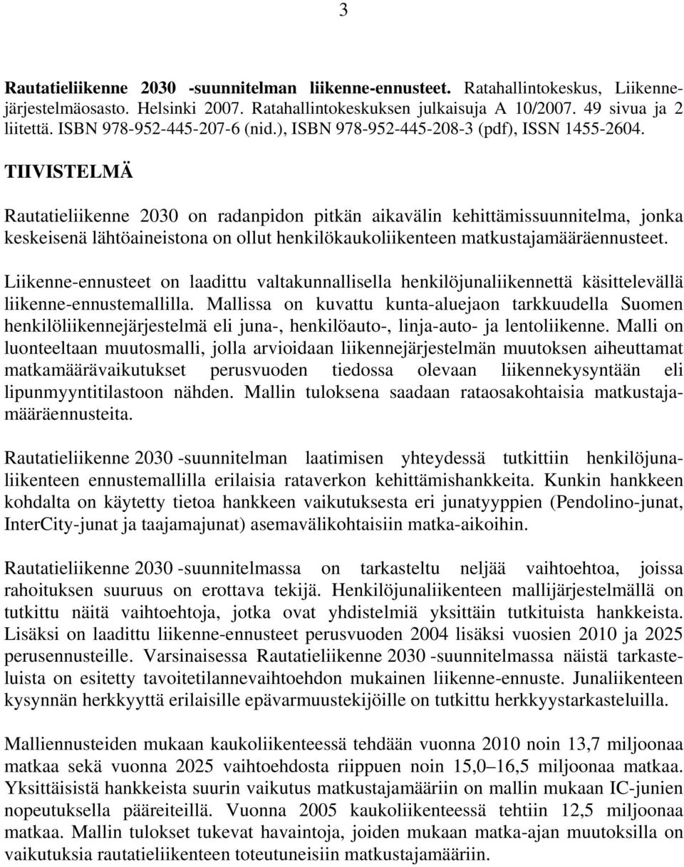 TIIVISTELMÄ Rautatieliikenne 2030 on radanpidon pitkän aikavälin kehittämissuunnitelma, jonka keskeisenä lähtöaineistona on ollut henkilökaukoliikenteen matkustajamääräennusteet.