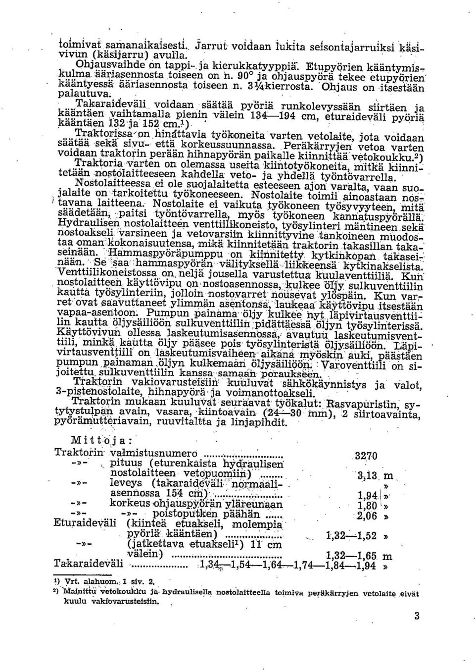 Takaraideväli voidaan säätää pyöriä runkolevyssään siirtäen ja kääntäen vaihtamalla pienin välein 134.-194 cm, eturaideväli pyöriä kääntäen 132 ja 152 cm.