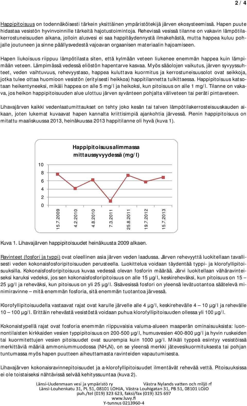 orgaanisen materiaalin hajoamiseen. Hapen liukoisuus riippuu lämpötilasta siten, että kylmään veteen liukenee enemmän happea kuin lämpimään veteen. Lämpimässä vedessä eliöstön hapentarve kasvaa.