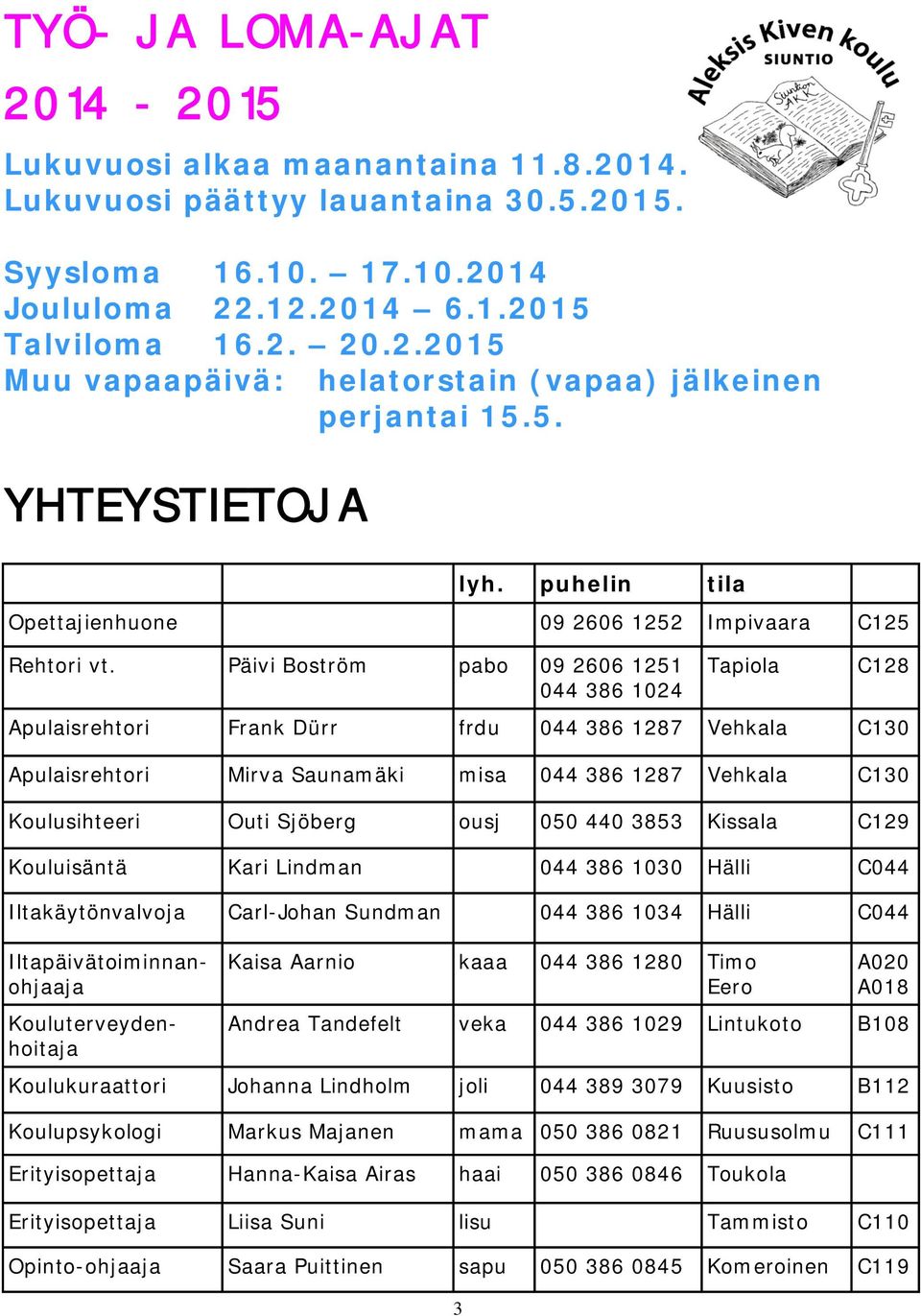 Päivi Boström pabo 09 2606 1251 044 386 1024 Tapiola C128 Apulaisrehtori Frank Dürr frdu 044 386 1287 Vehkala C130 Apulaisrehtori Mirva Saunamäki misa 044 386 1287 Vehkala C130 Koulusihteeri Outi