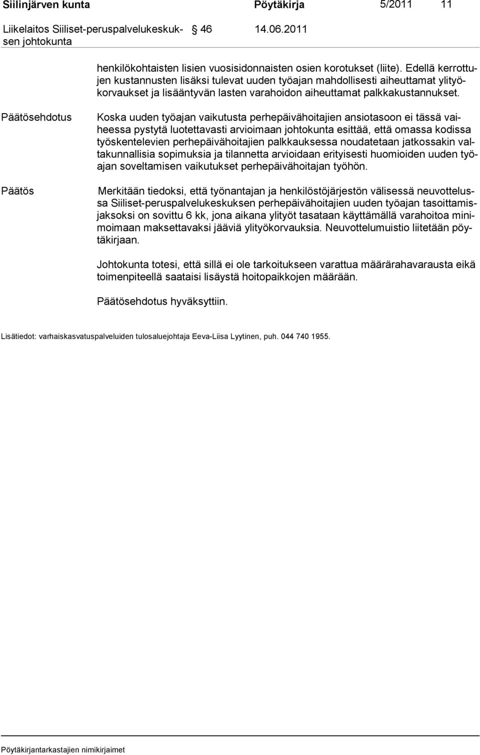 ehdotus Koska uuden työajan vaikutusta perhepäivähoitajien ansiotasoon ei tässä vaiheessa pystytä luotettavasti arvioimaan esittää, että omassa kodissa työsken televien perhepäivähoitajien