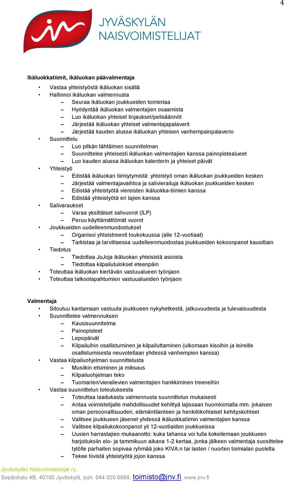 Suunnittelee yhteisesti ikäluokan valmentajien kanssa painopistealueet Luo kauden alussa ikäluokan kalenterin ja yhteiset päivät Yhteistyö Edistää ikäluokan tiimiytymistä: yhteistyö oman ikäluokan