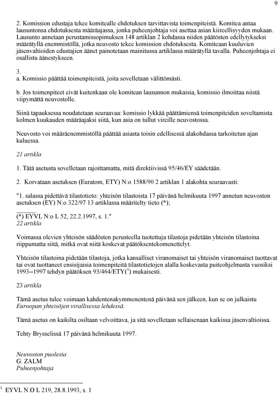 Komiteaan kuuluvien jäsenvaltioiden edustajien äänet painotetaan mainitussa artiklassa määrätyllä tavalla. Puheenjohtaja ei osallistu äänestykseen. 3. a. Komissio päättää toimenpiteistä, joita sovelletaan välittömästi.