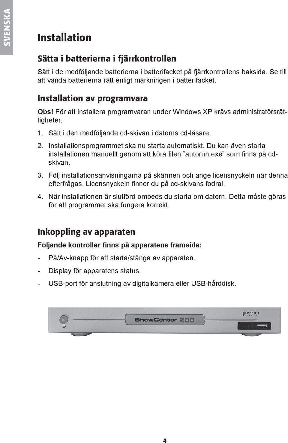 Sätt i den medföljande cd-skivan i datorns cd-läsare. 2. Installationsprogrammet ska nu starta automatiskt. Du kan även starta installationen manuellt genom att köra filen autorun.