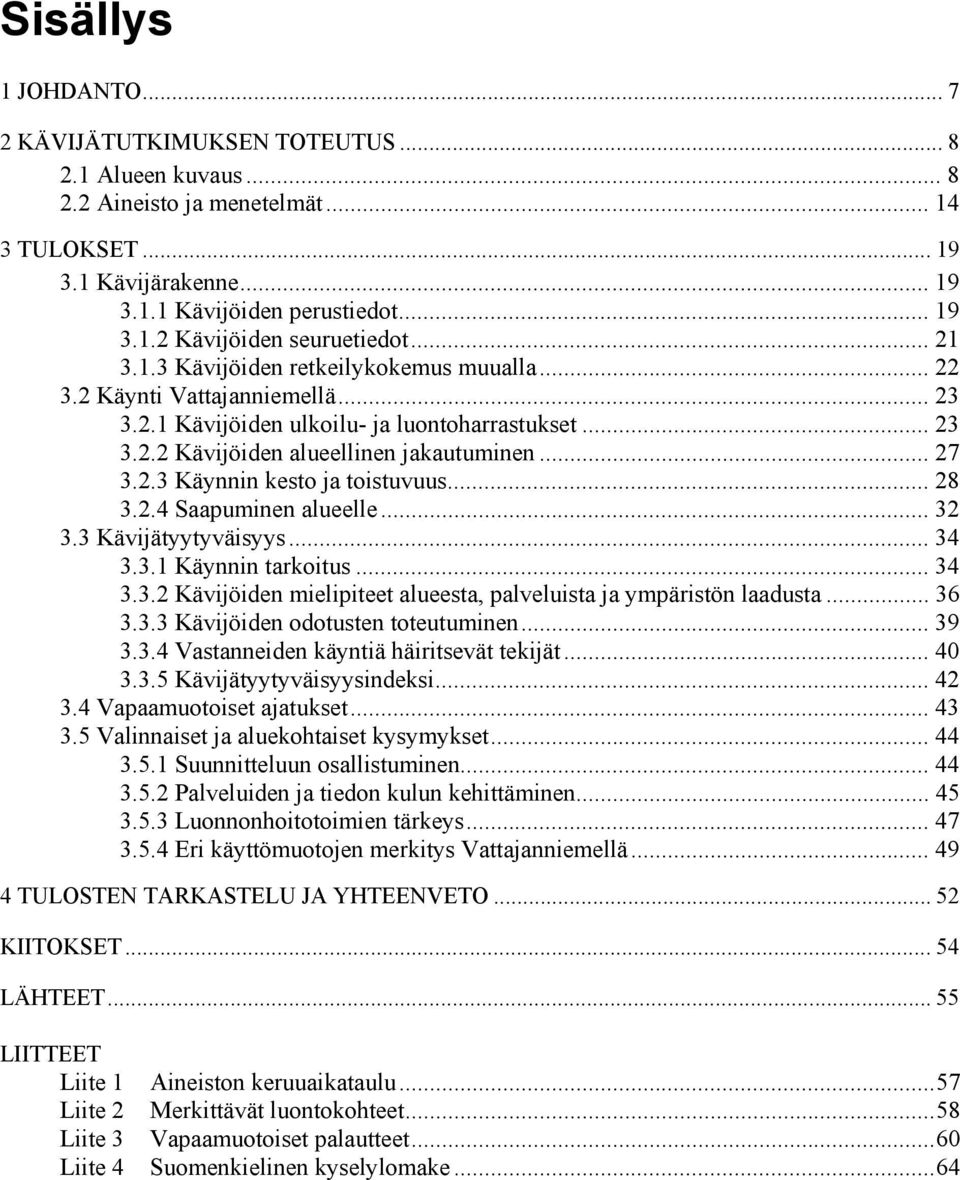 .. 28 3.2.4 Saapuminen alueelle... 32 3.3 Kävijätyytyväisyys... 34 3.3.1 Käynnin tarkoitus... 34 3.3.2 Kävijöiden mielipiteet alueesta, palveluista ja ympäristön laadusta... 36 3.3.3 Kävijöiden odotusten toteutuminen.