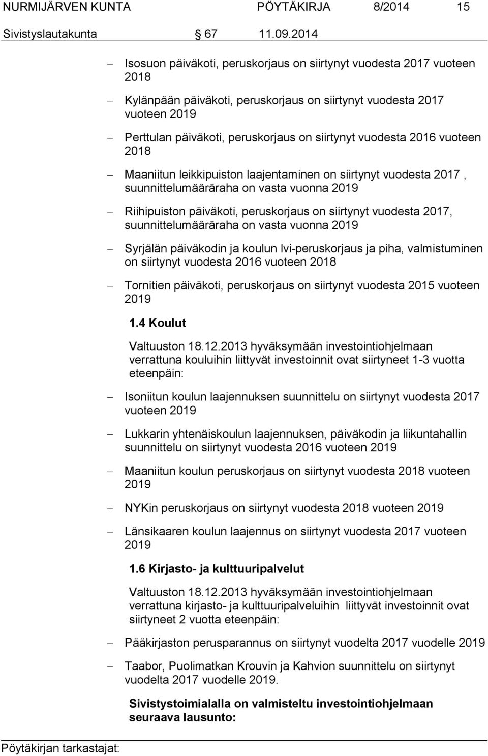 vuodesta 2016 vuoteen 2018 Maaniitun leikkipuiston laajentaminen on siirtynyt vuodesta 2017, suunnittelumääräraha on vasta vuonna 2019 Riihipuiston päiväkoti, peruskorjaus on siirtynyt vuodesta 2017,