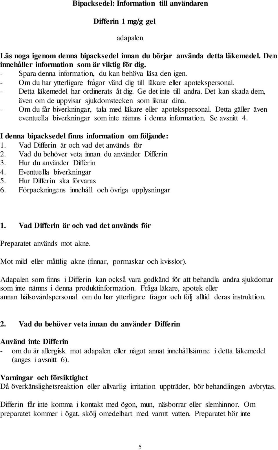 Det kan skada dem, även om de uppvisar sjukdomstecken som liknar dina. - Om du får biverkningar, tala med läkare eller apotekspersonal.