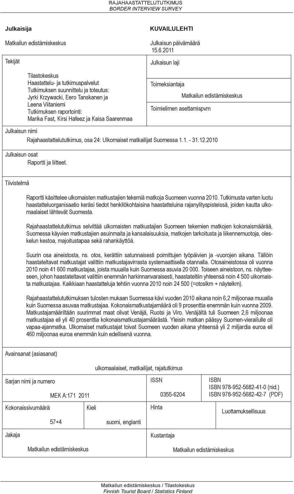 2011 Julkaisun laji Toimeksiantaja Toimielimen asettamispvm Matkailun edistämiskeskus Julkaisun nimi Rajahaastattelututkimus, osa 24: Ulkomaiset matkailijat Suomessa 1.1. - 31.12.