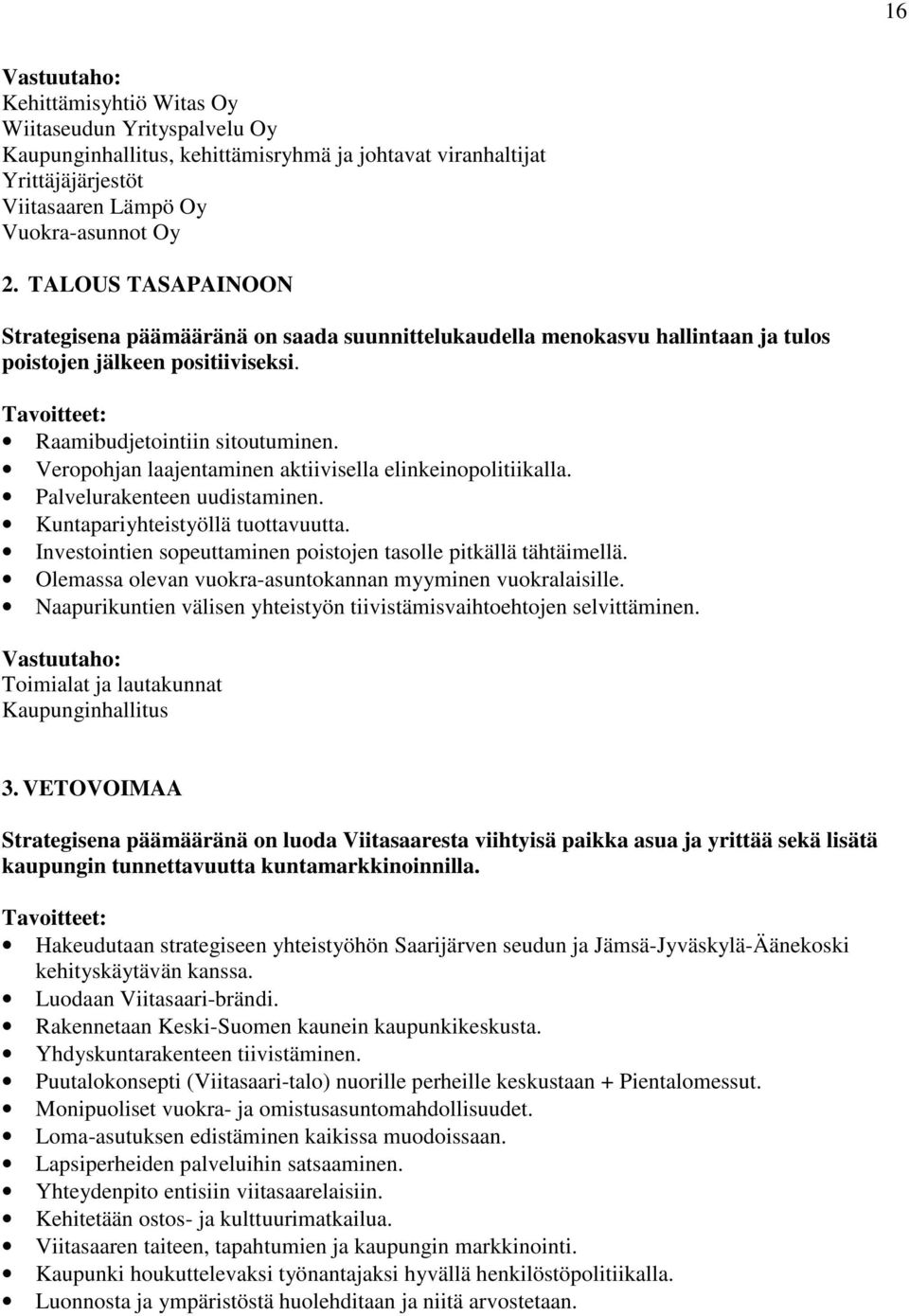 Veropohjan laajentaminen aktiivisella elinkeinopolitiikalla. Palvelurakenteen uudistaminen. Kuntapariyhteistyöllä tuottavuutta. Investointien sopeuttaminen poistojen tasolle pitkällä tähtäimellä.