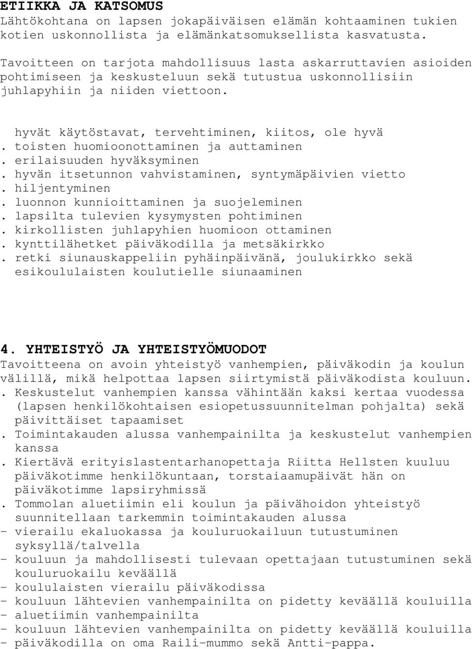 hyvät käytöstavat, tervehtiminen, kiitos, ole hyvä. toisten huomioonottaminen ja auttaminen. erilaisuuden hyväksyminen. hyvän itsetunnon vahvistaminen, syntymäpäivien vietto. hiljentyminen.