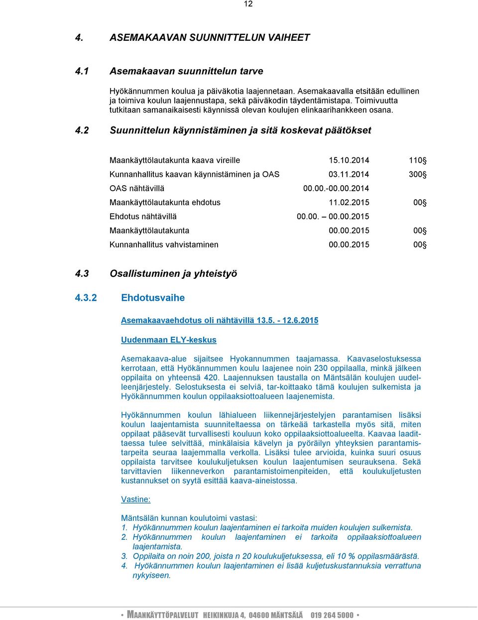 2 Suunnittelun käynnistäminen ja sitä koskevat päätökset Maankäyttölautakunta kaava vireille 15.10.2014 110 Kunnanhallitus kaavan käynnistäminen ja OAS 03.11.2014 300 