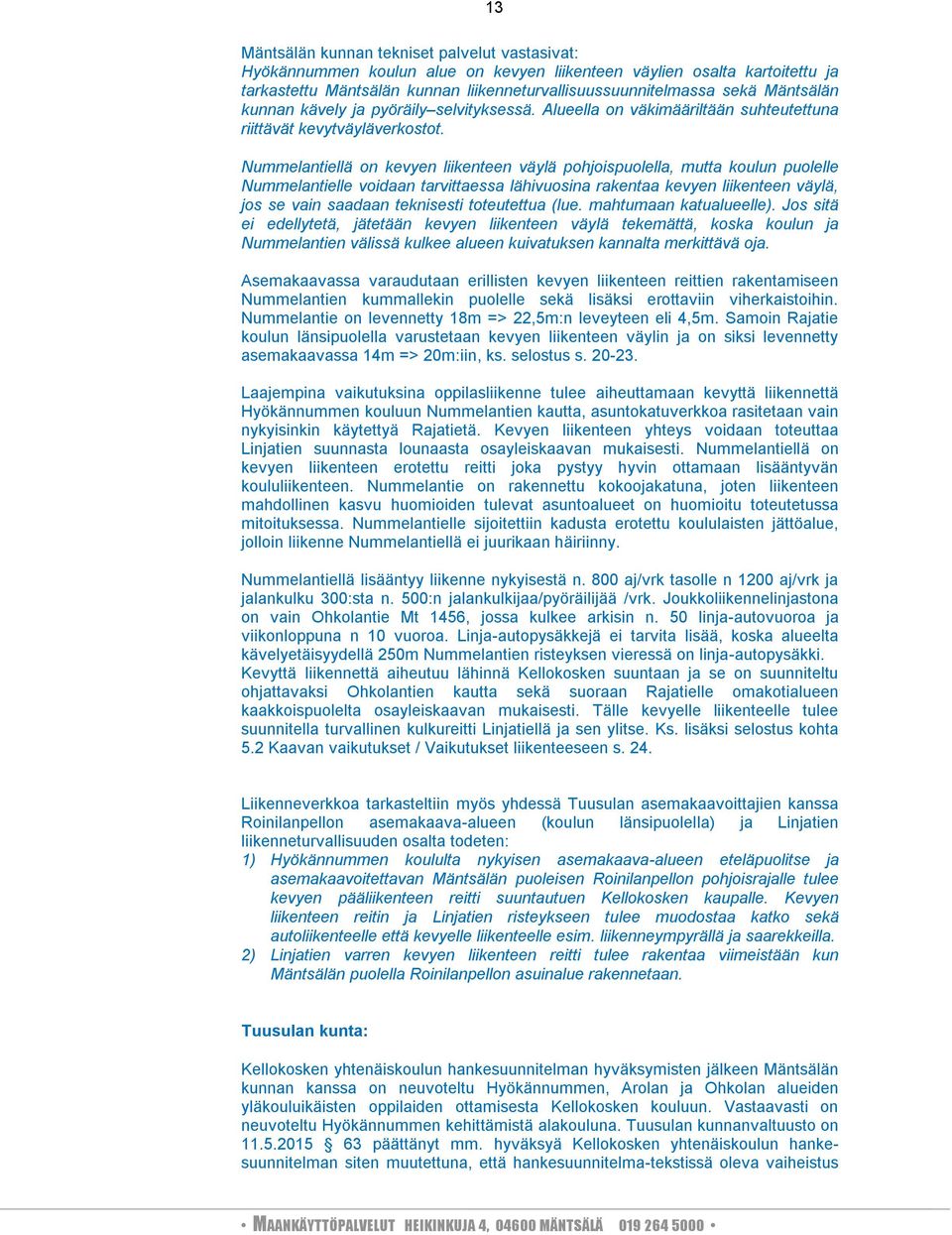 Nummelantiellä on kevyen liikenteen väylä pohjoispuolella, mutta koulun puolelle Nummelantielle voidaan tarvittaessa lähivuosina rakentaa kevyen liikenteen väylä, jos se vain saadaan teknisesti