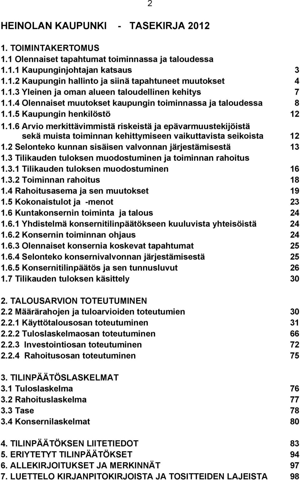 2 Selonteko kunnan sisäisen valvonnan järjestämisestä 13 1.3 Tilikauden tuloksen muodostuminen ja toiminnan rahoitus 1.3.1 Tilikauden tuloksen muodostuminen 16 1.3.2 Toiminnan rahoitus 18 1.