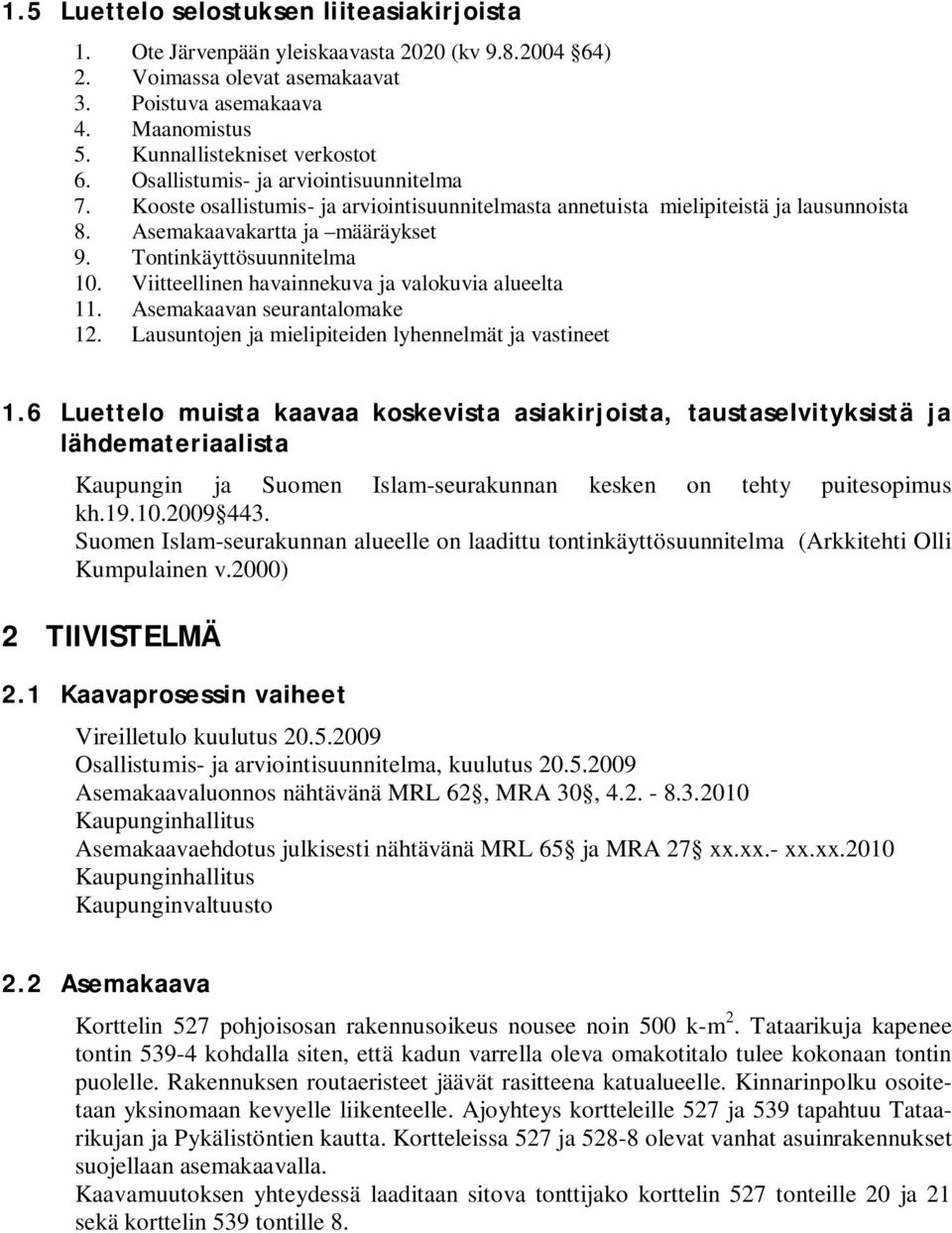 Viitteellinen havainnekuva ja valokuvia alueelta 11. Asemakaavan seurantalomake 12. Lausuntojen ja mielipiteiden lyhennelmät ja vastineet 1.