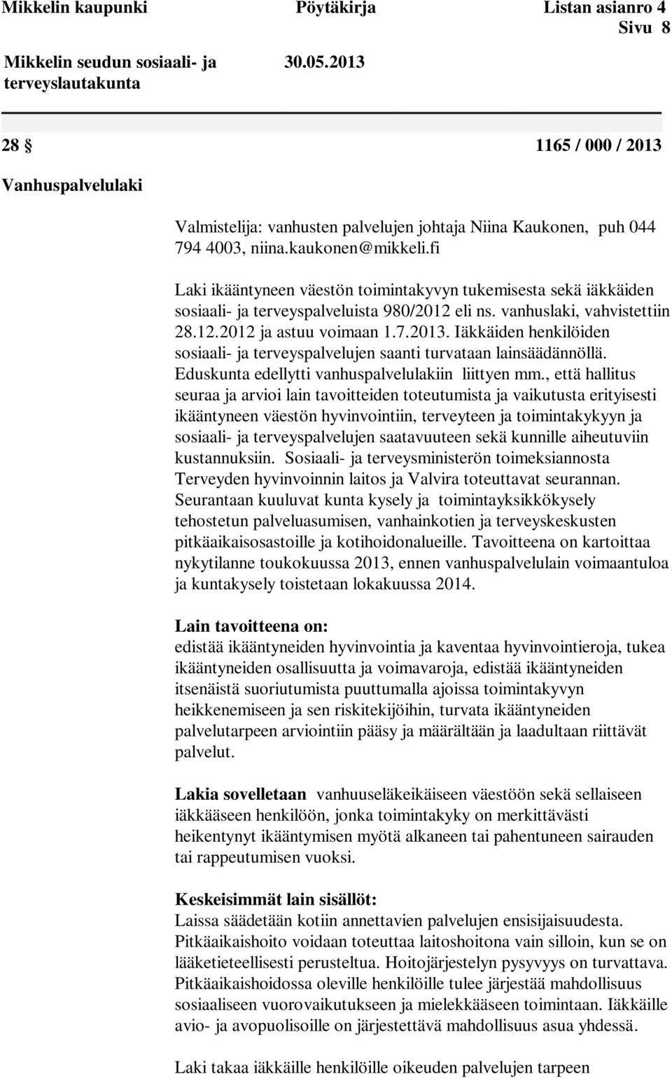 fi Laki ikääntyneen väestön toimintakyvyn tukemisesta sekä iäkkäiden sosiaali- ja terveyspalveluista 980/2012 eli ns. vanhuslaki, vahvistettiin 28.12.2012 ja astuu voimaan 1.7.2013.