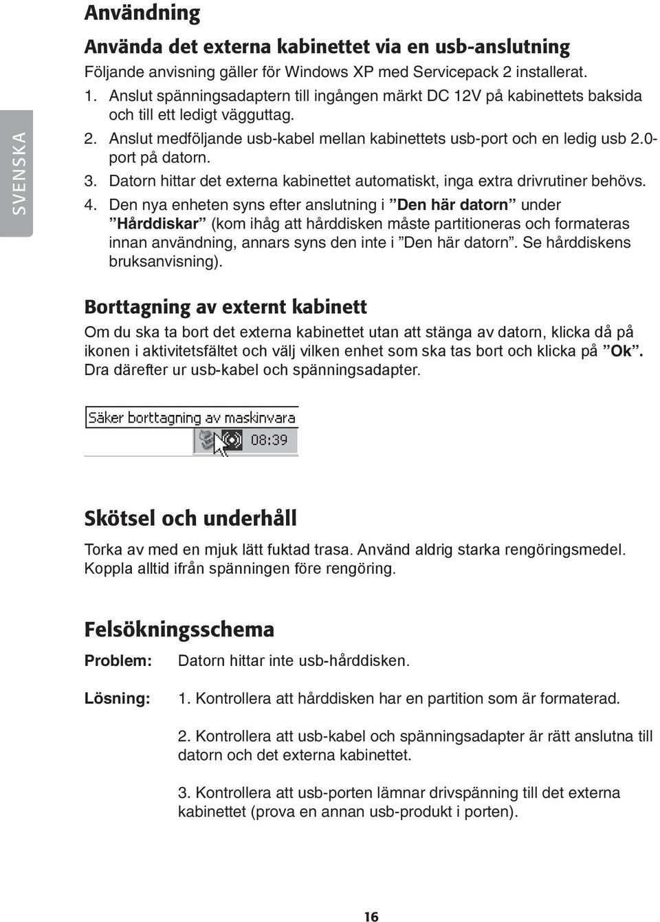 0- port på datorn. 3. Datorn hittar det externa kabinettet automatiskt, inga extra drivrutiner behövs. 4.