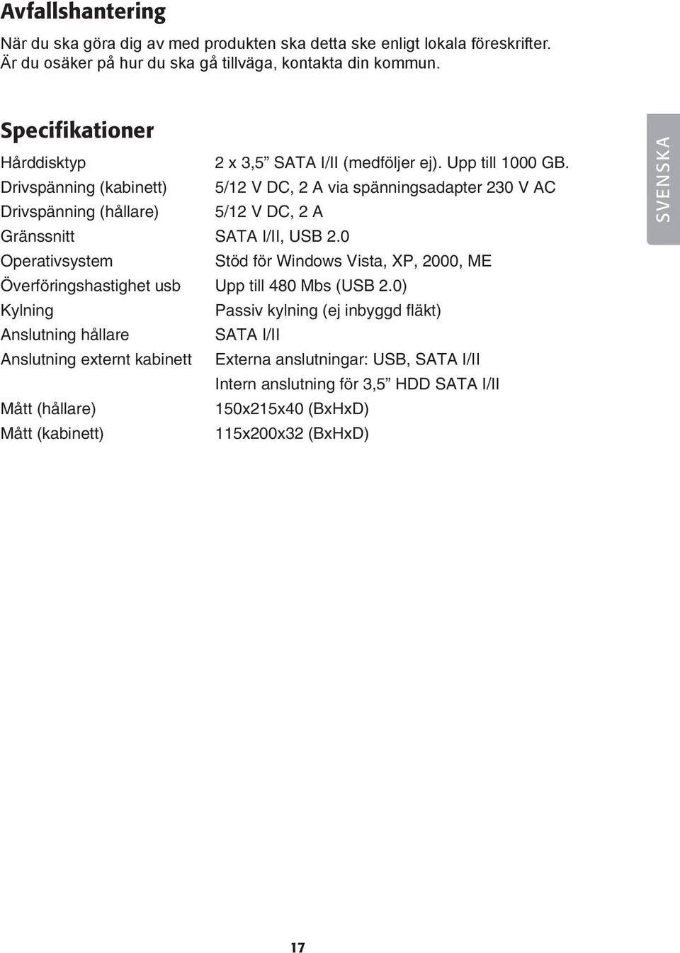 Drivspänning (kabinett) 5/12 V DC, 2 A via spänningsadapter 230 V AC Drivspänning (hållare) 5/12 V DC, 2 A Gränssnitt SATA I/II, USB 2.