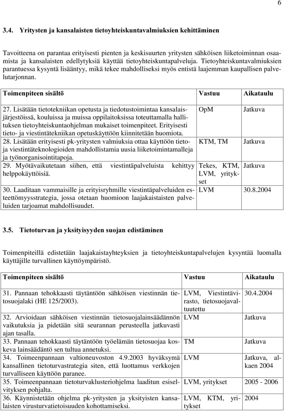 Lisätään tietotekniikan opetusta ja tiedotustoimintaa kansalaisjärjestöissä, kouluissa ja muissa oppilaitoksissa toteuttamalla hallituksen tietoyhteiskuntaohjelman mukaiset toimenpiteet.