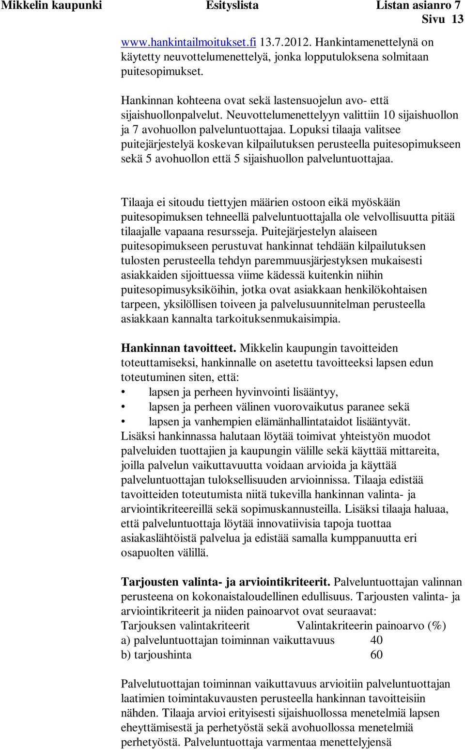 Lopuksi tilaaja valitsee puitejärjestelyä koskevan kilpailutuksen perusteella puitesopimukseen sekä 5 avohuollon että 5 sijaishuollon palveluntuottajaa.