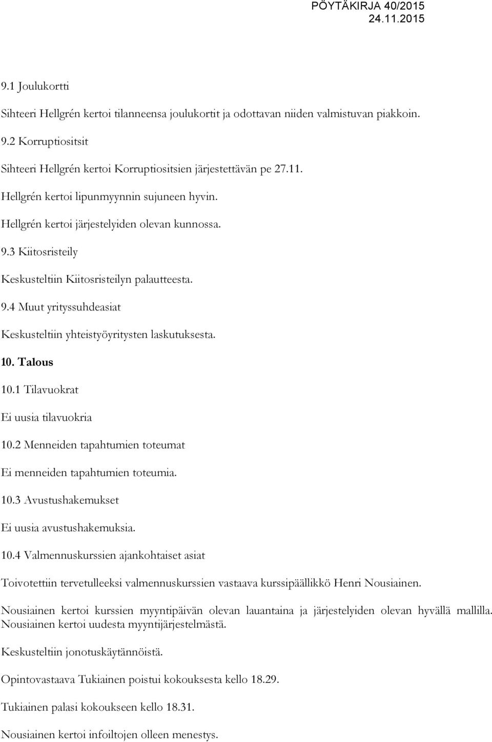 10. Talous 10.1 Tilavuokrat Ei uusia tilavuokria 10.2 Menneiden tapahtumien toteumat Ei menneiden tapahtumien toteumia. 10.3 Avustushakemukset Ei uusia avustushakemuksia. 10.4 Valmennuskurssien ajankohtaiset asiat Toivotettiin tervetulleeksi valmennuskurssien vastaava kurssipäällikkö Henri Nousiainen.