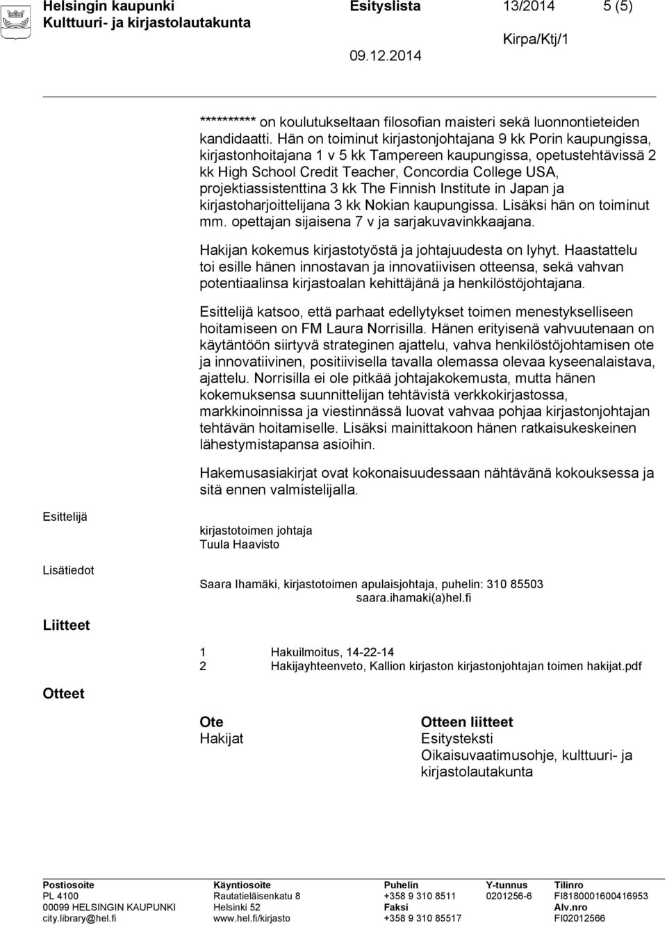 projektiassistenttina 3 kk The Finnish Institute in Japan ja kirjastoharjoittelijana 3 kk Nokian kaupungissa. Lisäksi hän on toiminut mm. opettajan sijaisena 7 v ja sarjakuvavinkkaajana.