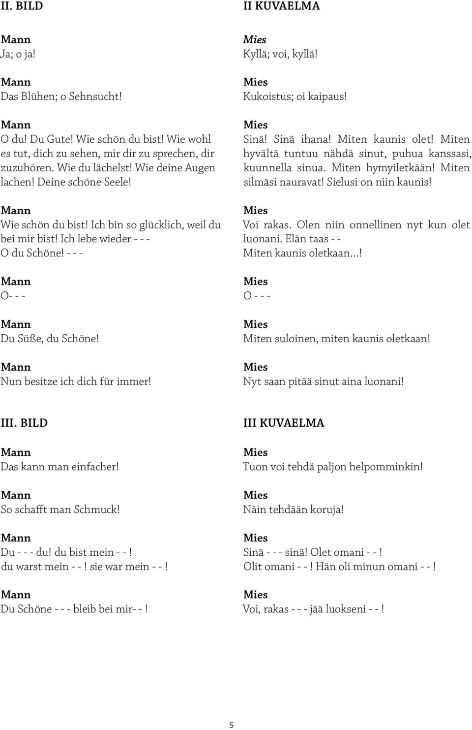 II KUVAELMA Kyllä; voi, kyllä! Kukoistus; oi kaipaus! Sinä! Sinä ihana! Miten kaunis olet! Miten hyvältä tuntuu nähdä sinut, puhua kanssasi, kuunnella sinua. Miten hymyiletkään!