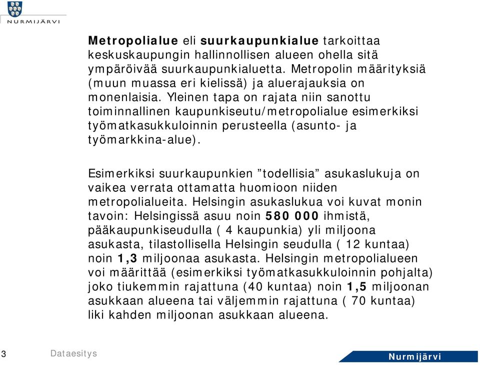 Yleinen tapa on rajata niin sanottu toiminnallinen kaupunkiseutu/metropolialue esimerkiksi työmatkasukkuloinnin perusteella (asunto- ja työmarkkina-alue).