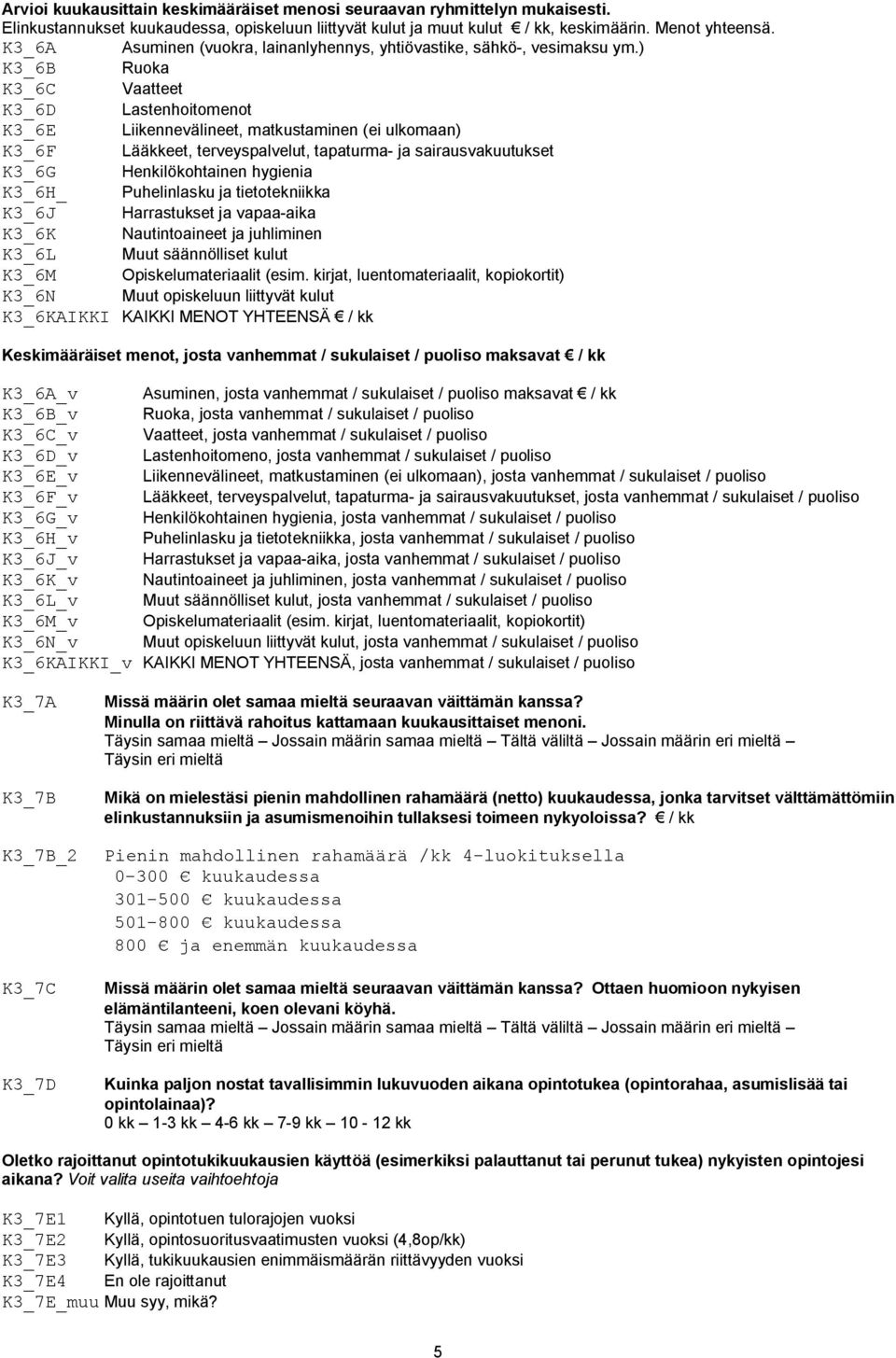 ) K3_6B Ruoka K3_6C Vaatteet K3_6D Lastenhoitomenot K3_6E Liikennevälineet, matkustaminen (ei ulkomaan) K3_6F Lääkkeet, terveyspalvelut, tapaturma- ja sairausvakuutukset K3_6G Henkilökohtainen