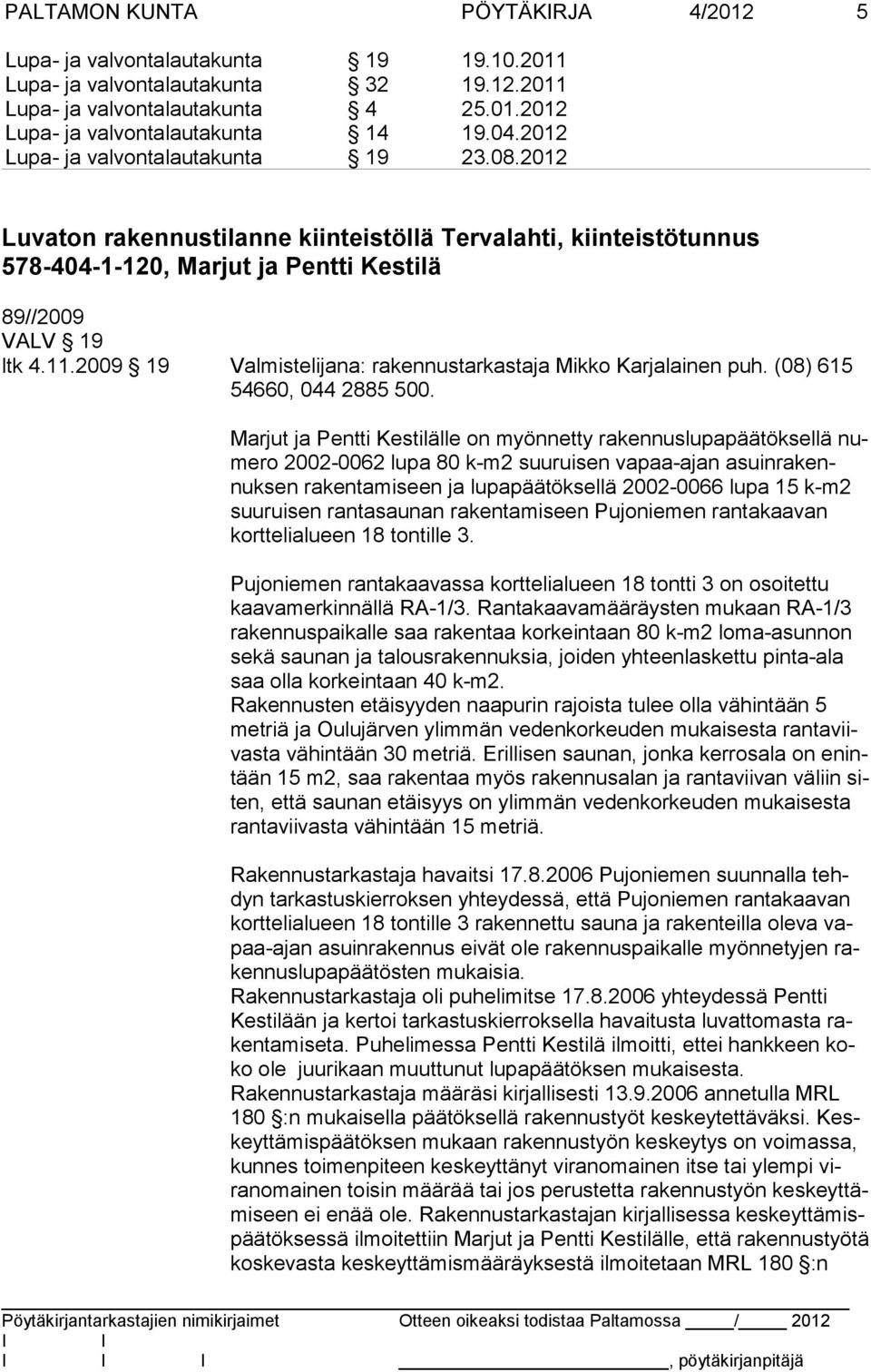 Marjut ja Pentti Kestilälle on myönnetty rakennuslupapäätöksellä numero 2002-0062 lupa 80 k-m2 suuruisen vapaa-ajan asuinrakennuk sen rakentamiseen ja lupapäätöksellä 2002-0066 lupa 15 k-m2 suuruisen