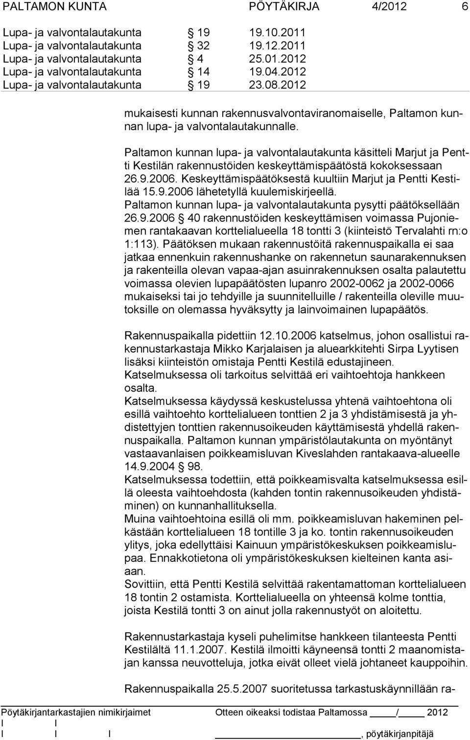 Keskeyttämispäätöksestä kuultiin Marjut ja Pentti Kestilää 15.9.2006 lähetetyllä kuulemiskirjeellä. Paltamon kunnan lupa- ja valvontalautakunta pysytti päätöksellään 26.9.2006 40 rakennustöiden keskeyttämisen voimassa Pujoniemen rantakaavan korttelialueella 18 tontti 3 (kiinteistö Tervalahti rn:o 1:113).