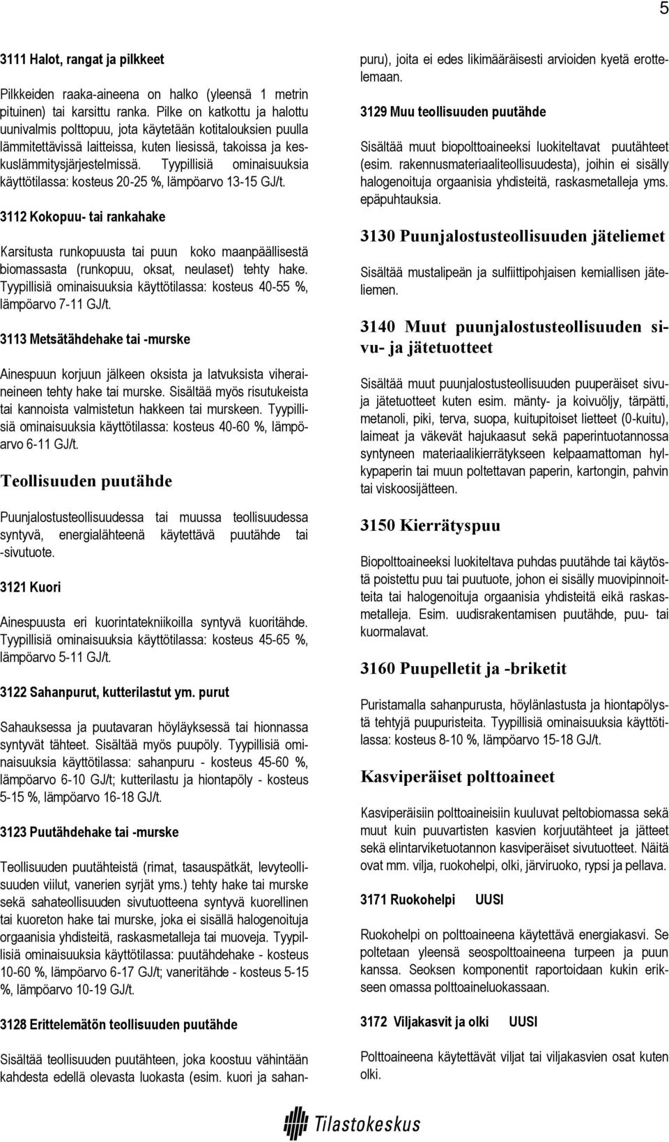 Tyypillisiä ominaisuuksia käyttötilassa: kosteus 20-25 %, lämpöarvo 13-15 GJ/t.