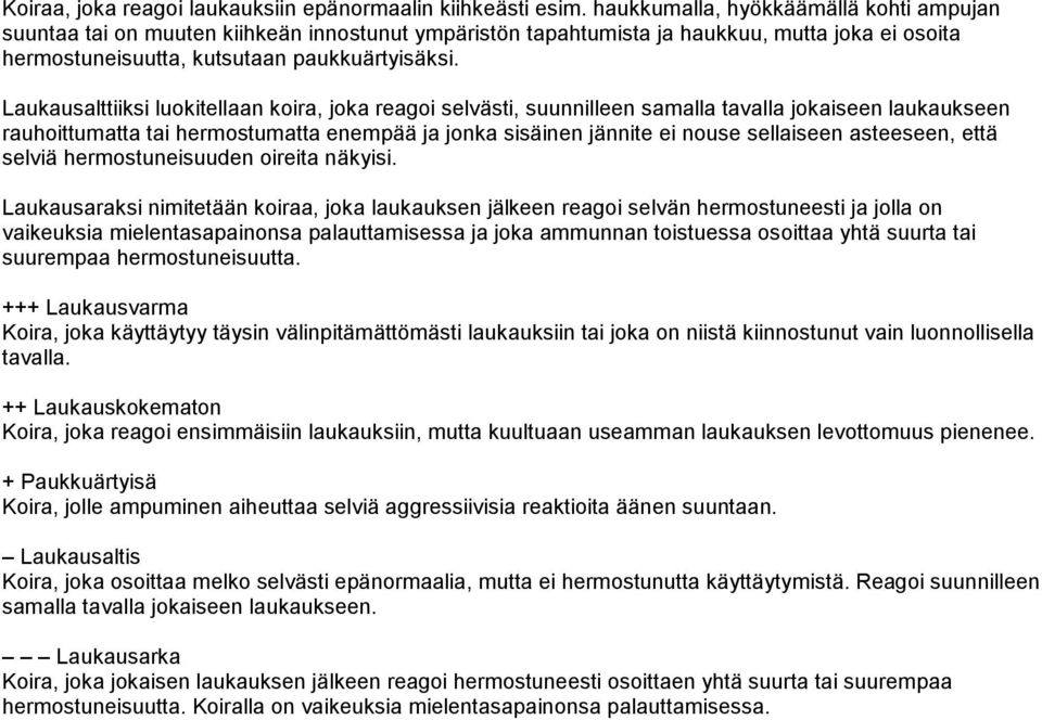 Laukausalttiiksi luokitellaan koira, joka reagoi selvästi, suunnilleen samalla tavalla jokaiseen laukaukseen rauhoittumatta tai hermostumatta enempää ja jonka sisäinen jännite ei nouse sellaiseen