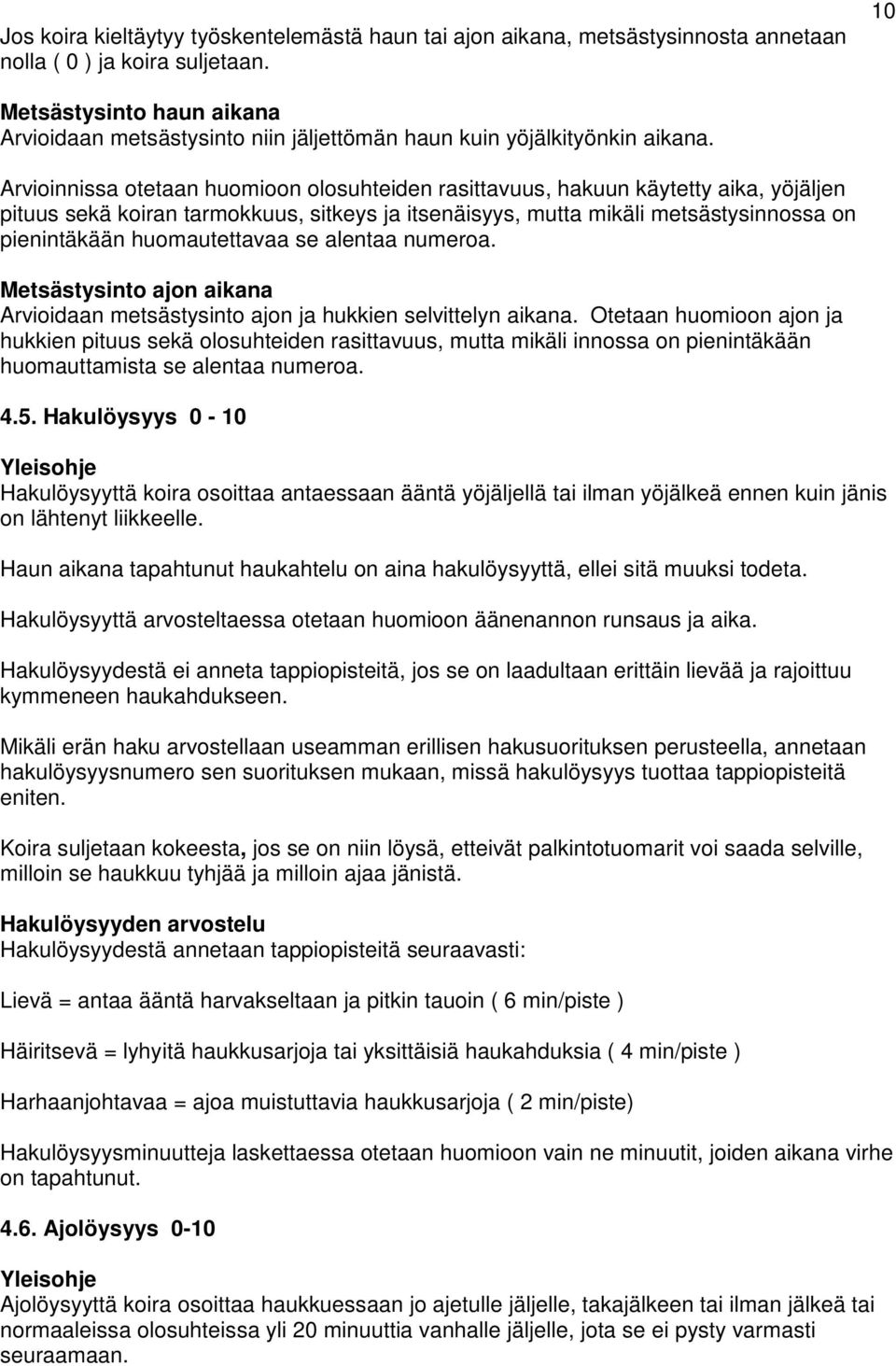 Arvioinnissa otetaan huomioon olosuhteiden rasittavuus, hakuun käytetty aika, yöjäljen pituus sekä koiran tarmokkuus, sitkeys ja itsenäisyys, mutta mikäli metsästysinnossa on pienintäkään