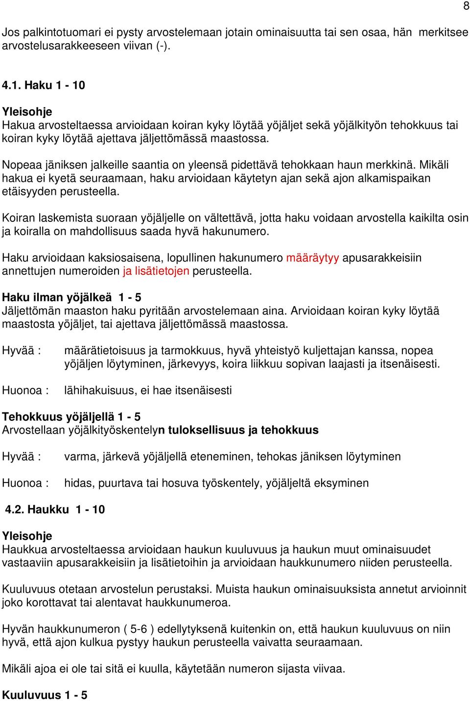 Nopeaa jäniksen jalkeille saantia on yleensä pidettävä tehokkaan haun merkkinä. Mikäli hakua ei kyetä seuraamaan, haku arvioidaan käytetyn ajan sekä ajon alkamispaikan etäisyyden perusteella.