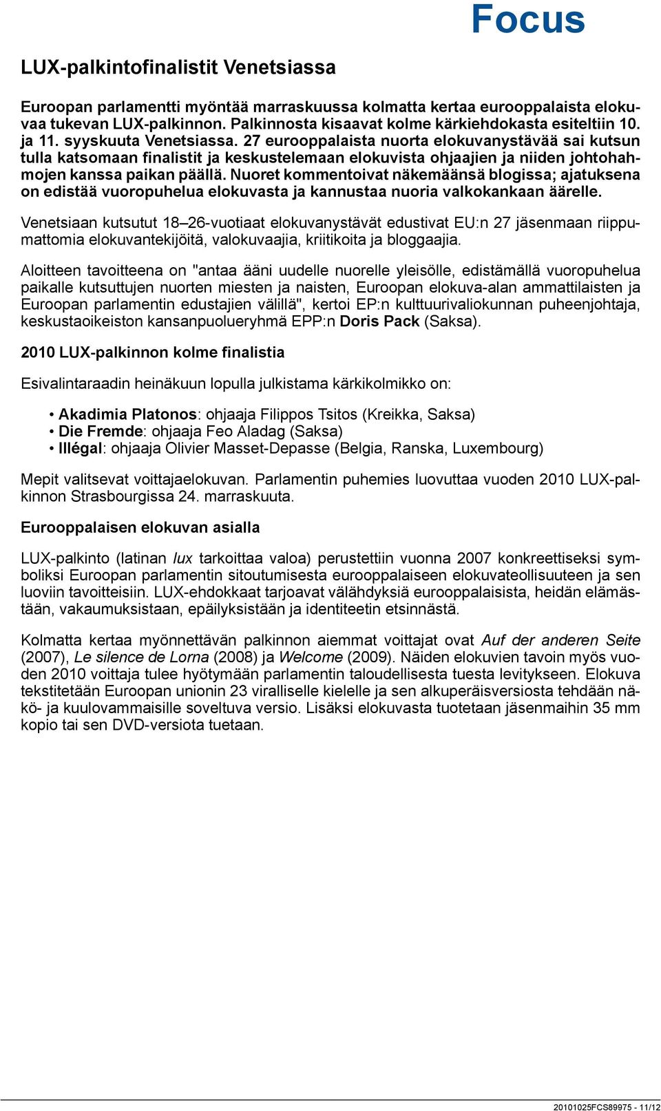 27 eurooppalaista nuorta elokuvanystävää sai kutsun tulla katsomaan finalistit ja keskustelemaan elokuvista ohjaajien ja niiden johtohahmojen kanssa paikan päällä.