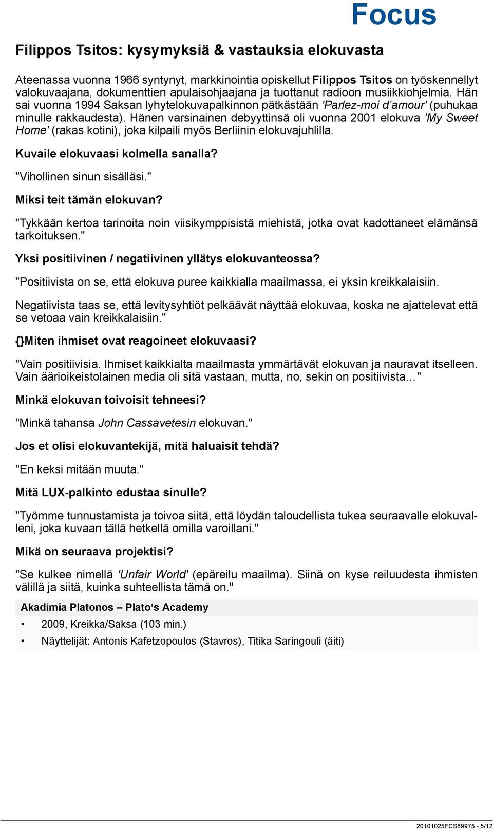 Hänen varsinainen debyyttinsä oli vuonna 2001 elokuva 'My Sweet Home' (rakas kotini), joka kilpaili myös Berliinin elokuvajuhlilla. Kuvaile elokuvaasi kolmella sanalla? "Vihollinen sinun sisälläsi.