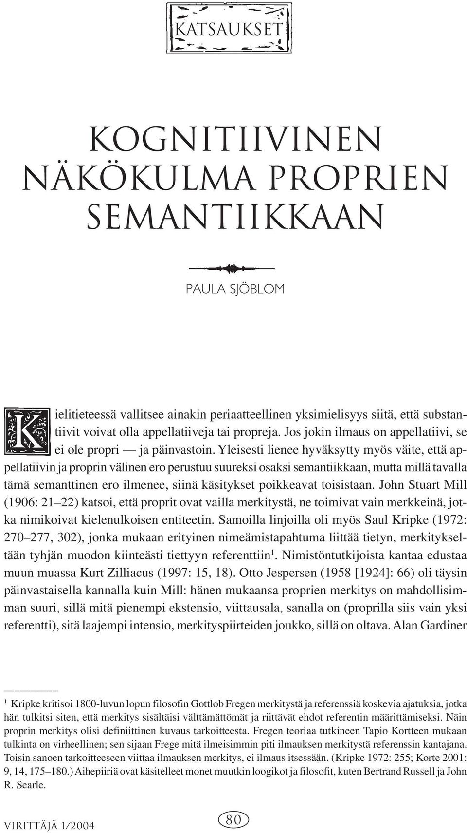 Yleisesti lienee hyväksytty myös väite, että appellatiivin ja proprin välinen ero perustuu suureksi osaksi semantiikkaan, mutta millä tavalla tämä semanttinen ero ilmenee, siinä käsitykset poikkeavat