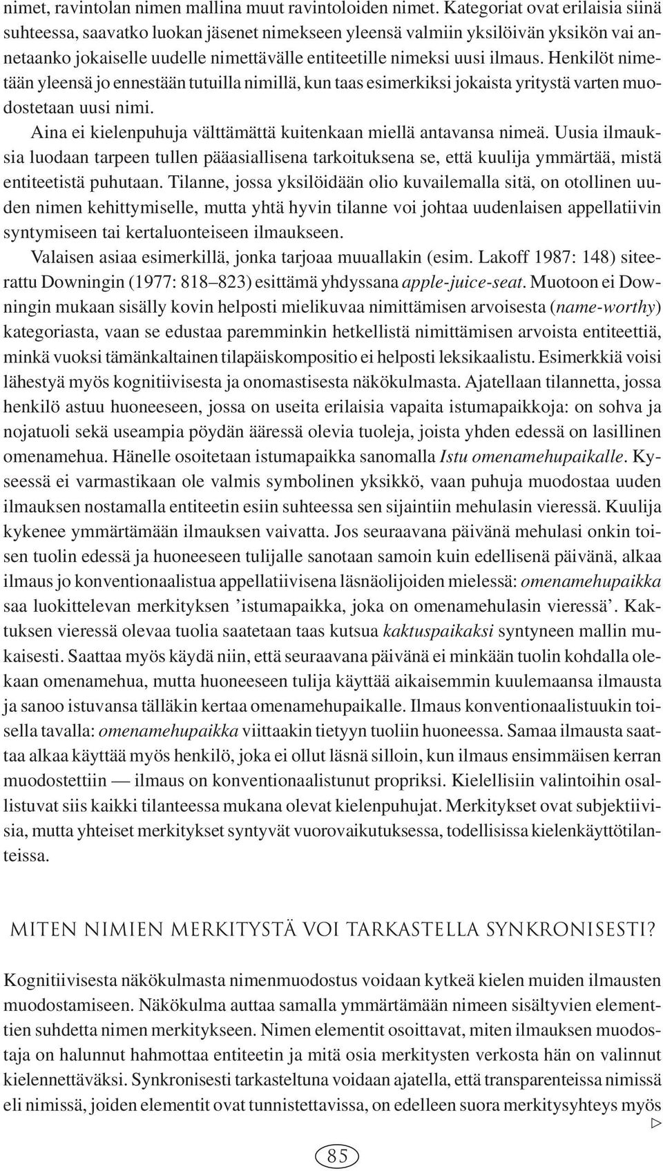 Henkilöt nimetään yleensä jo ennestään tutuilla nimillä, kun taas esimerkiksi jokaista yritystä varten muodostetaan uusi nimi. Aina ei kielenpuhuja välttämättä kuitenkaan miellä antavansa nimeä.