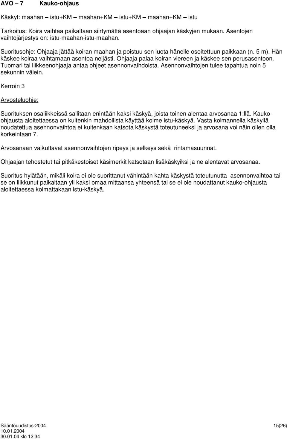 Hän käskee koiraa vaihtamaan asentoa neljästi. Ohjaaja palaa koiran viereen ja käskee sen perusasentoon. Tuomari tai liikkeenohjaaja antaa ohjeet asennonvaihdoista.