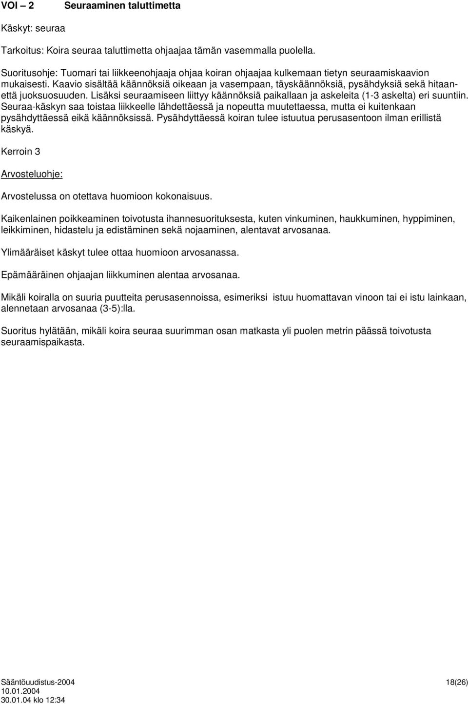 Kaavio sisältää käännöksiä oikeaan ja vasempaan, täyskäännöksiä, pysähdyksiä sekä hitaanettä juoksuosuuden. Lisäksi seuraamiseen liittyy käännöksiä paikallaan ja askeleita (1-3 askelta) eri suuntiin.