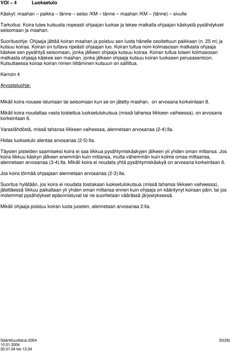 Koiran tultua noin kolmasosan matkasta ohjaaja käskee sen pysähtyä seisomaan, jonka jälkeen ohjaaja kutsuu koiraa.