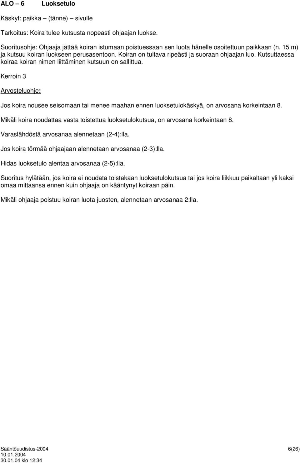 Kutsuttaessa koiraa koiran nimen liittäminen kutsuun on sallittua. Kerroin 3 Jos koira nousee seisomaan tai menee maahan ennen luoksetulokäskyä, on arvosana korkeintaan 8.