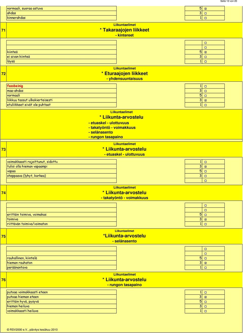 selänasento - rungon tasapaino Liikuntaelimet * Liikunta-arvostelu - etuaskel - ulottuvuus voimakkaasti rajoittunut, sidottu tulisi olla hieman vapaampi vapaa steppaava (lyhyt, korkea) 74